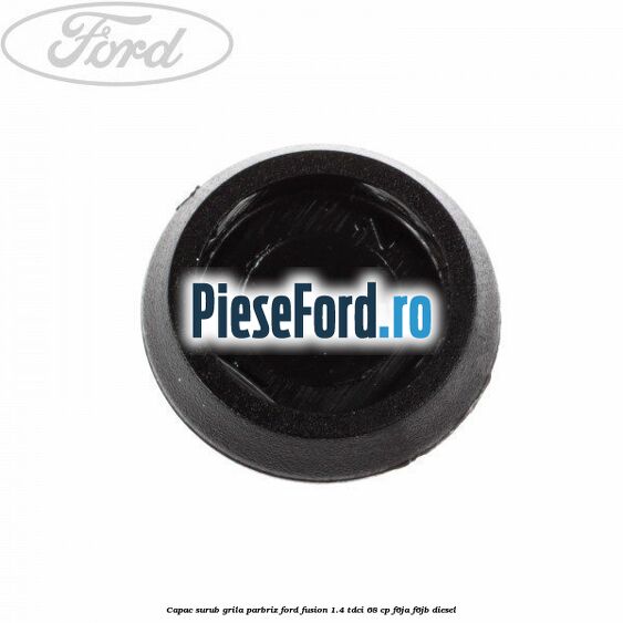Capac surub grila parbriz Ford Fusion 1.4 TDCi 68 cp F6JA, F6JB diesel