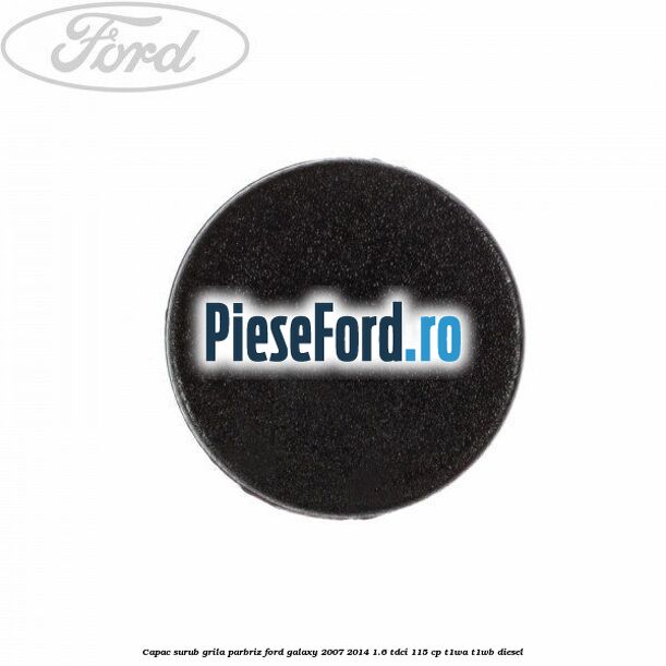 Capac surub grila parbriz Ford Galaxy 2007-2014 1.6 TDCi 115 cp Capac surub grila parbriz Ford Galaxy 2007-2014 1.6 TDCi 115 cp T1WA, T1WB diesel