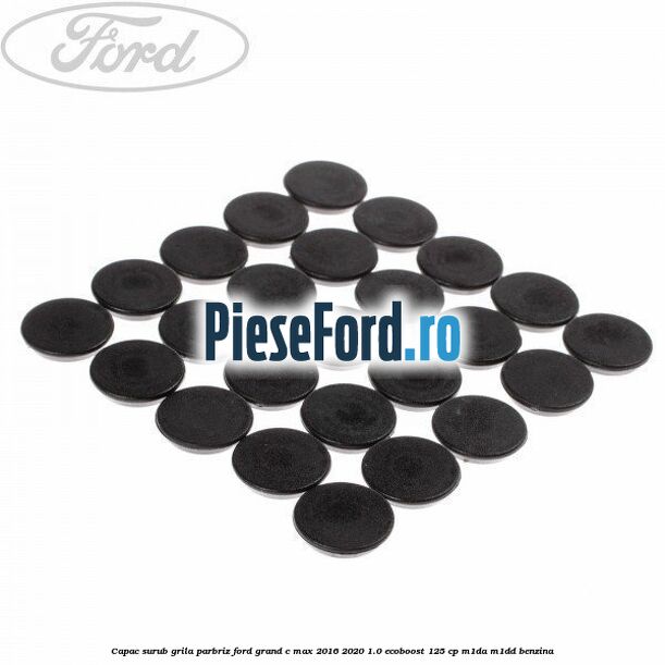 Capac surub grila parbriz Ford Grand C-Max 2016-2020 1.0 EcoBoost 125 cp M1DA, M1DD benzina