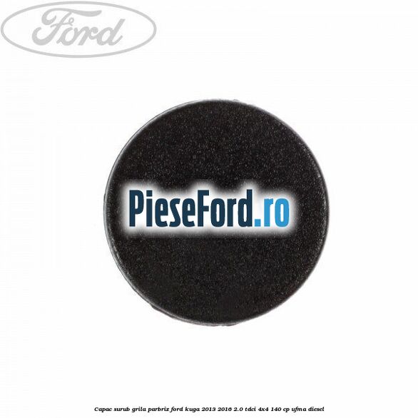 Capac surub grila parbriz Ford Kuga 2013-2016 2.0 TDCi 4x4 140 cp UFMA diesel
