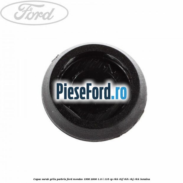 Capac surub grila parbriz Ford Mondeo 1996-2000 1.8 i 115 cp RKB, RKF, RKH, RKJ, RKK benzina