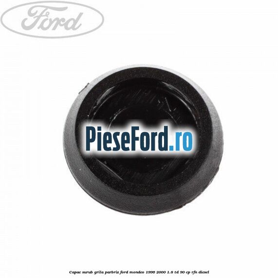 Capac surub grila parbriz Ford Mondeo 1996-2000 1.8 TD 90 cp RFN diesel