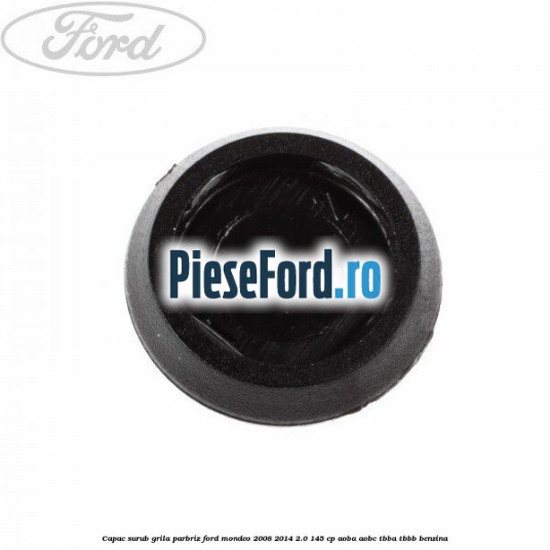 Capac surub grila parbriz Ford Mondeo 2008-2014 2.0 145 cp AOBA, AOBC, TBBA, TBBB benzina