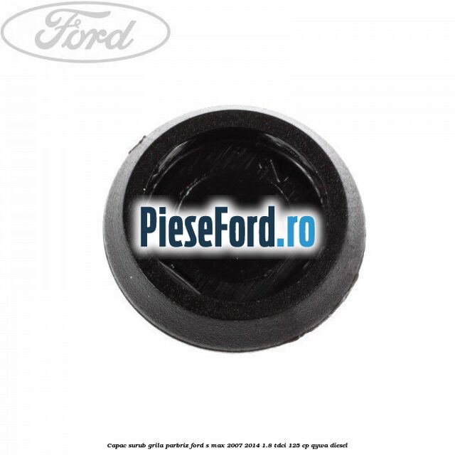 Capac surub grila parbriz Ford S-Max 2007-2014 1.8 TDCi 125 cp QYWA diesel