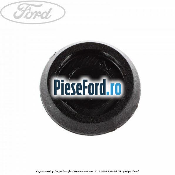 Capac surub grila parbriz Ford Tourneo Connect 2013-2018 1.6 TDCi 75 cp Capac surub grila parbriz Ford Tourneo Connect 2013-2018 1.6 TDCi 75 cp UBGA diesel