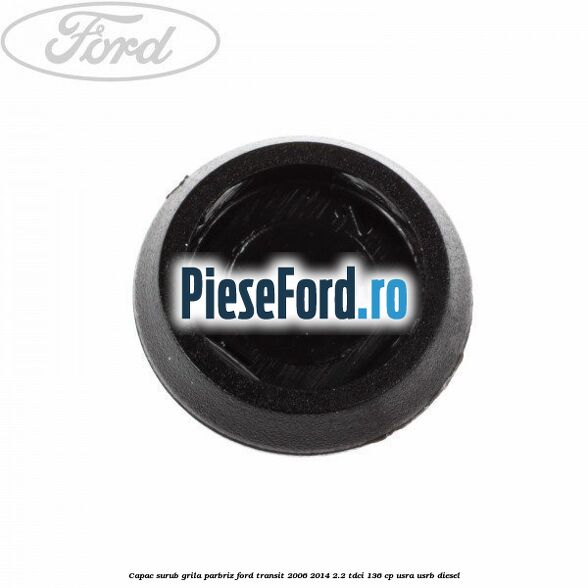 Capac surub grila parbriz Ford Transit 2006-2014 2.2 TDCi 136 cp USRA, USRB diesel