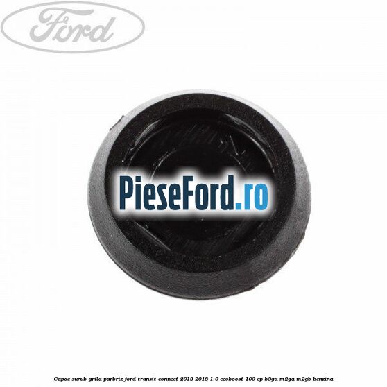 Capac surub grila parbriz Ford Transit Connect 2013-2018 1.0 EcoBoost 100 cp B3GA, M2GA, M2GB benzina