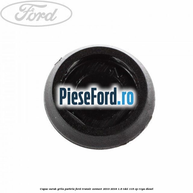 Capac surub grila parbriz Ford Transit Connect 2013-2018 1.6 TDCi 115 cp T1GA diesel