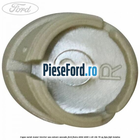 Capac surub maner interior usa culoare avocado Ford Fiesta 2002-2005 1.25 16V 75 cp FUJA, FUJB benzina