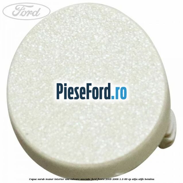 Capac surub maner interior usa culoare avocado Ford Fiesta 2005-2008 1.3 69 cp A9JA, A9JB benzina
