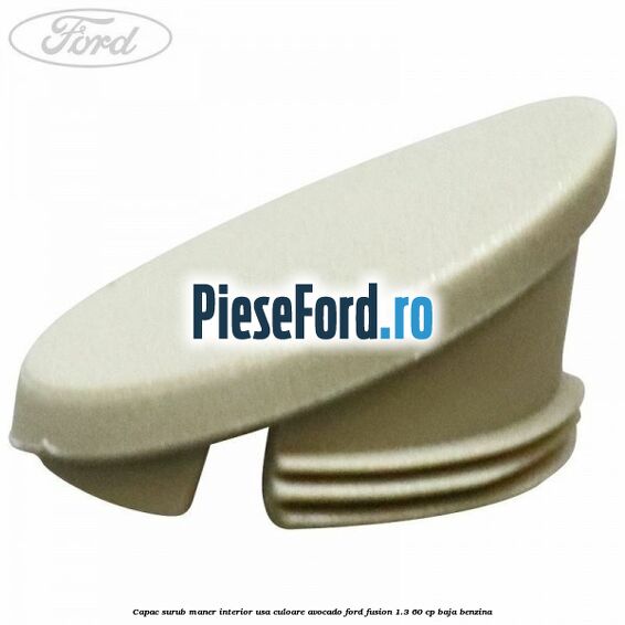 Capac surub maner interior usa culoare avocado Ford Fusion 1.3 60 cp BAJA benzina
