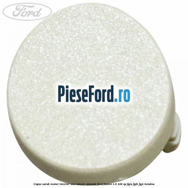 Capac surub maner interior usa culoare avocado Ford Fusion 1.6 100 cp FYJA, FYJB, FYJC benzina