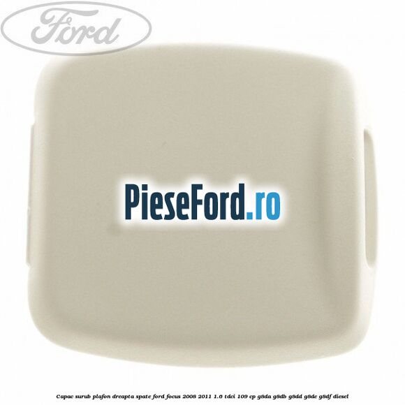 Capac surub plafon dreapta spate Ford Focus 2008-2011 1.6 TDCi 109 cp Capac surub plafon dreapta spate Ford Focus 2008-2011 1.6 TDCi 109 cp G8DA, G8DB, G8DD, G8DE, G8DF diesel