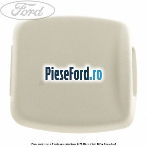 Capac surub plafon dreapta spate Ford Focus 2008-2011 1.8 TDCi 115 cp KKDA diesel