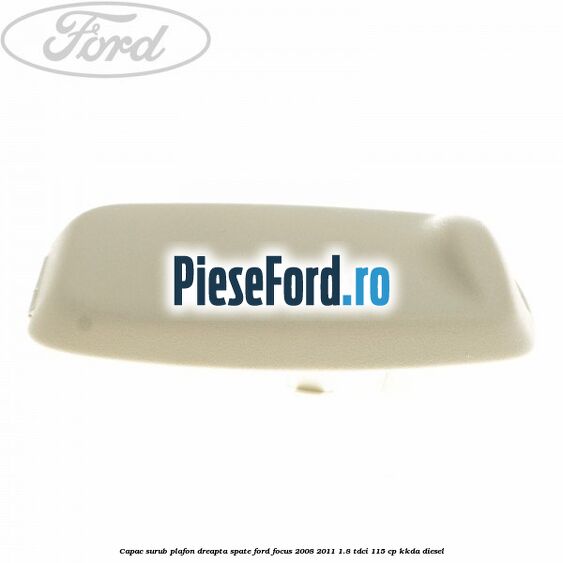Capac surub plafon dreapta spate Ford Focus 2008-2011 1.8 TDCi 115 cp KKDA diesel