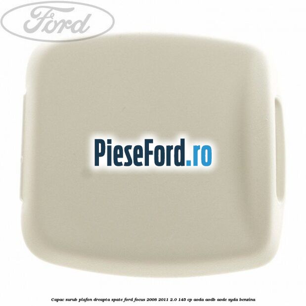 Capac surub plafon dreapta spate Ford Focus 2008-2011 2.0 145 cp AODA, AODB, AODE, SYDA benzina