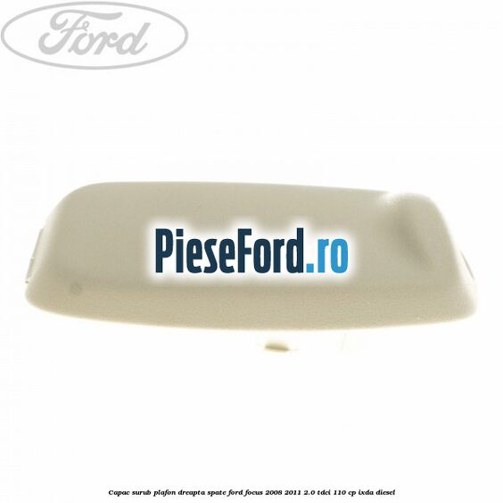 Capac surub plafon dreapta spate Ford Focus 2008-2011 2.0 TDCi 110 cp Capac surub plafon dreapta spate Ford Focus 2008-2011 2.0 TDCi 110 cp IXDA diesel