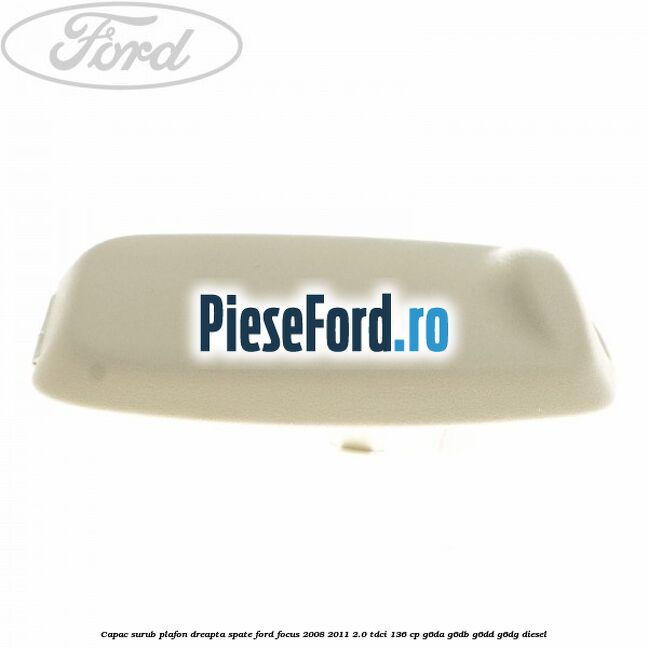 Capac surub plafon dreapta spate Ford Focus 2008-2011 2.0 TDCi 136 cp G6DA, G6DB, G6DD, G6DG diesel