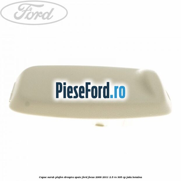 Capac surub plafon dreapta spate Ford Focus 2008-2011 2.5 RS 305 cp JZDA benzina