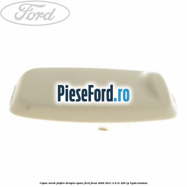 Capac surub plafon dreapta spate Ford Focus 2008-2011 2.5 ST 225 cp HYDA benzina