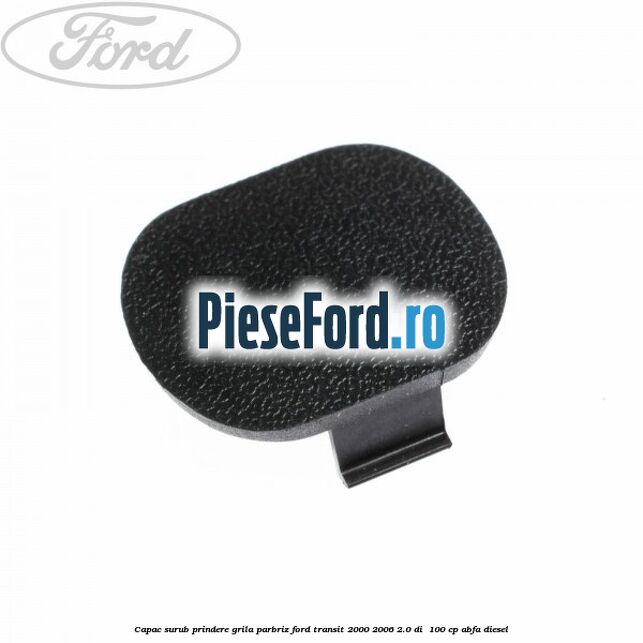 Capac surub prindere grila parbriz Ford Transit 2000-2006 2.0 DI 100 cp Capac surub prindere grila parbriz Ford Transit 2000-2006 2.0 DI 100 cp ABFA diesel