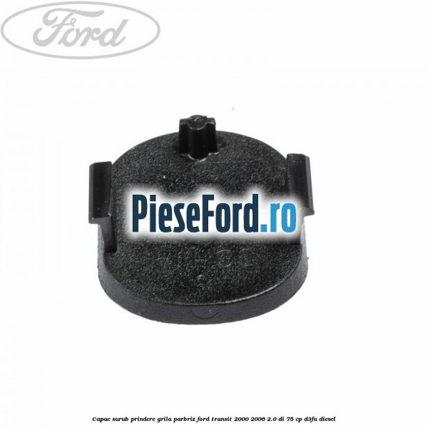 Capac surub prindere grila parbriz Ford Transit 2000-2006 2.0 DI 75 cp Capac surub prindere grila parbriz Ford Transit 2000-2006 2.0 DI 75 cp D3FA diesel
