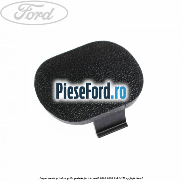 Capac surub prindere grila parbriz Ford Transit 2000-2006 2.4 TD 75 cp F4FA diesel