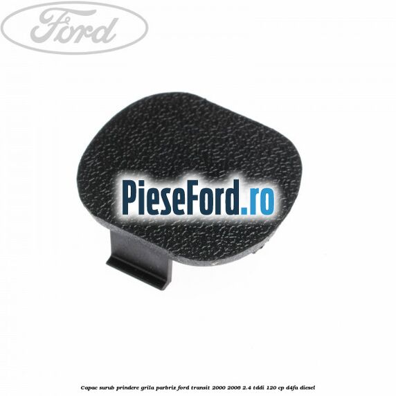Capac surub prindere grila parbriz Ford Transit 2000-2006 2.4 TDdi 120 cp Capac surub prindere grila parbriz Ford Transit 2000-2006 2.4 TDdi 120 cp D4FA diesel
