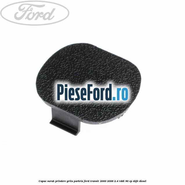 Capac surub prindere grila parbriz Ford Transit 2000-2006 2.4 TDdi 90 cp Capac surub prindere grila parbriz Ford Transit 2000-2006 2.4 TDdi 90 cp D2FE diesel