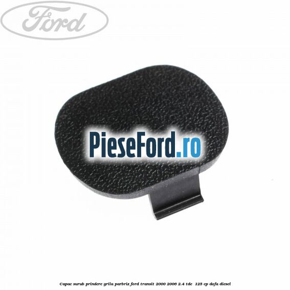 Capac surub prindere grila parbriz Ford Transit 2000-2006 2.4 TDE  125 cp DOFA diesel