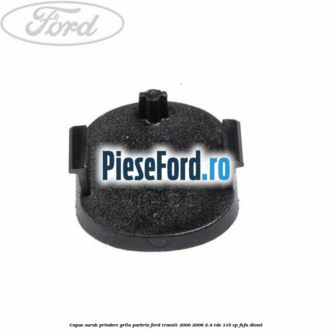 Capac surub prindere grila parbriz Ford Transit 2000-2006 2.4 TDE 115 cp FXFA diesel