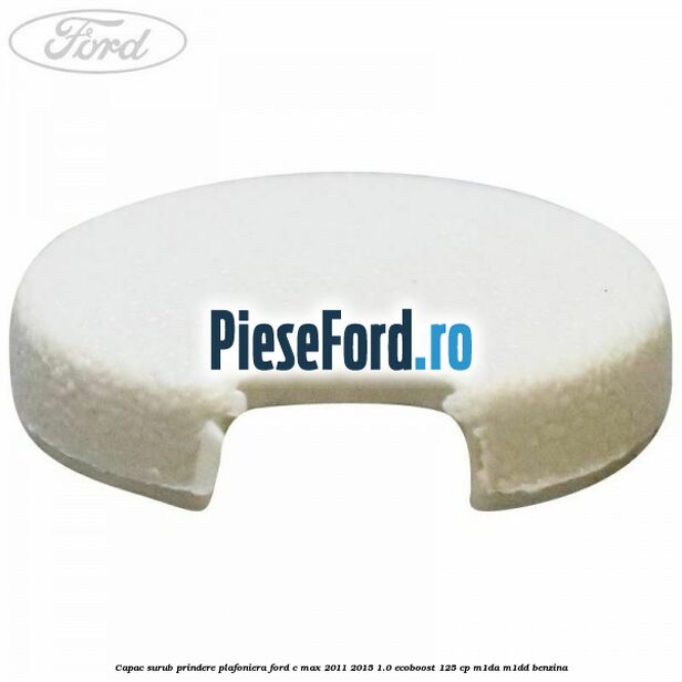 Capac surub prindere plafoniera Ford C-Max 2011-2015 1.0 EcoBoost 125 cp M1DA, M1DD benzina