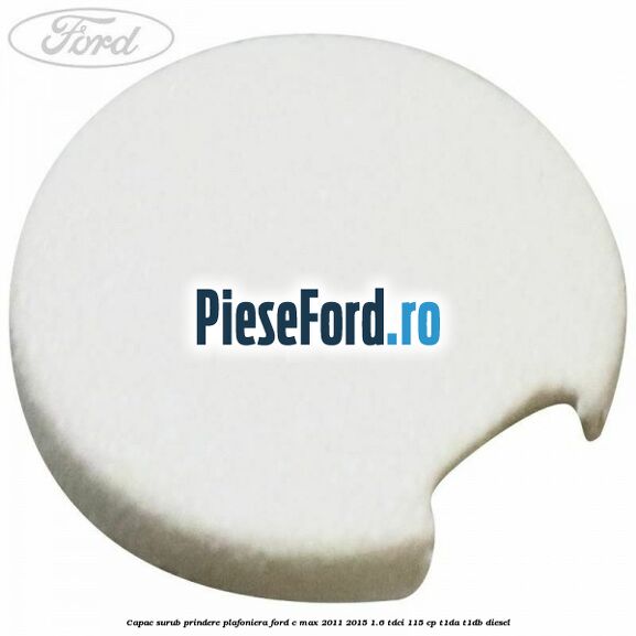 Capac surub prindere plafoniera Ford C-Max 2011-2015 1.6 TDCi 115 cp T1DA, T1DB diesel