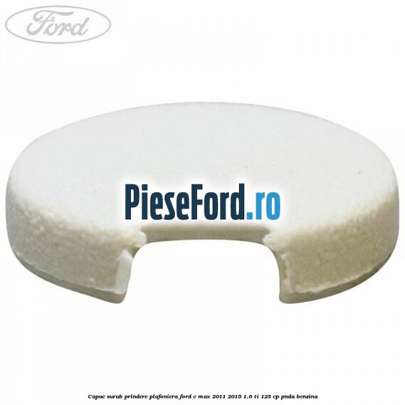 Capac surub prindere plafoniera Ford C-Max 2011-2015 1.6 Ti 125 cp PNDA benzina