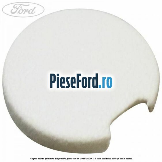Capac surub prindere plafoniera Ford C-Max 2016-2020 1.5 TDCi ECOnetic 105 cp AEDA diesel