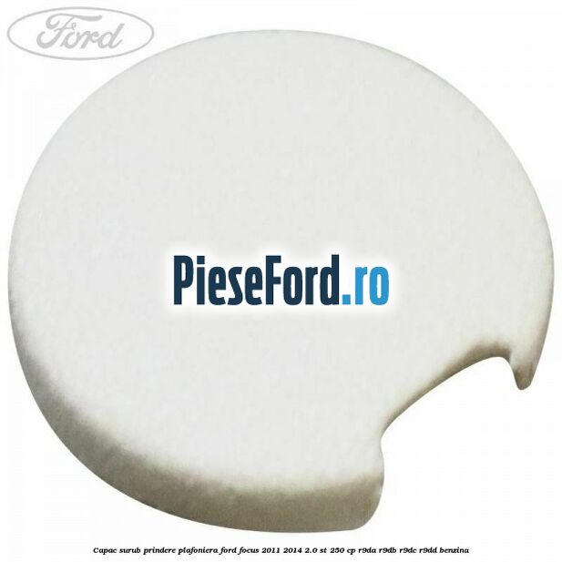 Capac surub prindere plafoniera Ford Focus 2011-2014 2.0 ST 250 cp R9DA, R9DB, R9DC, R9DD benzina
