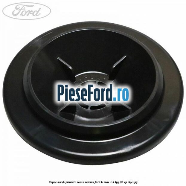 Capac surub prindere roata rezerva Ford B-Max 1.4 LPG 90 cp RTJC LPG