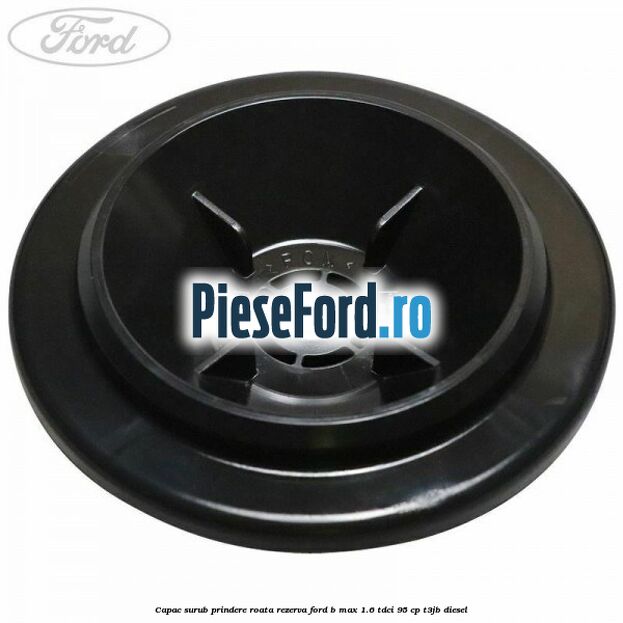 Capac surub prindere roata rezerva Ford B-Max 1.6 TDCi 95 cp T3JB diesel