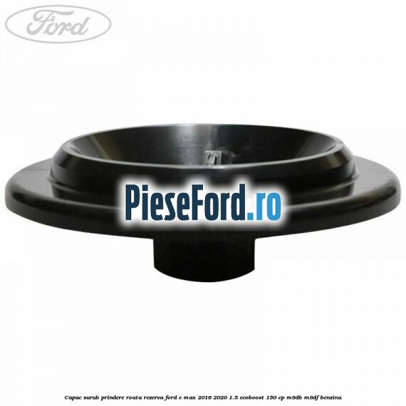 Capac surub prindere roata rezerva Ford C-Max 2016-2020 1.5 EcoBoost 150 cp M8DB, M8DF benzina