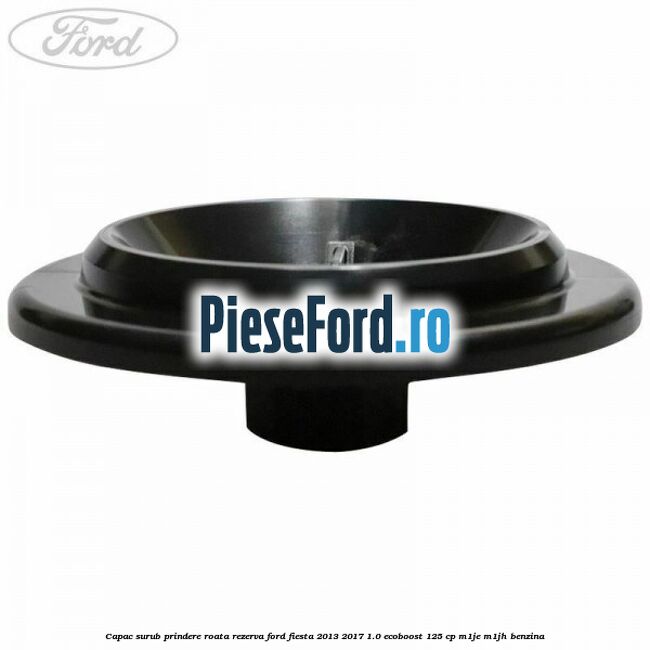 Capac surub prindere roata rezerva Ford Fiesta 2013-2017 1.0 EcoBoost 125 cp M1JE, M1JH benzina