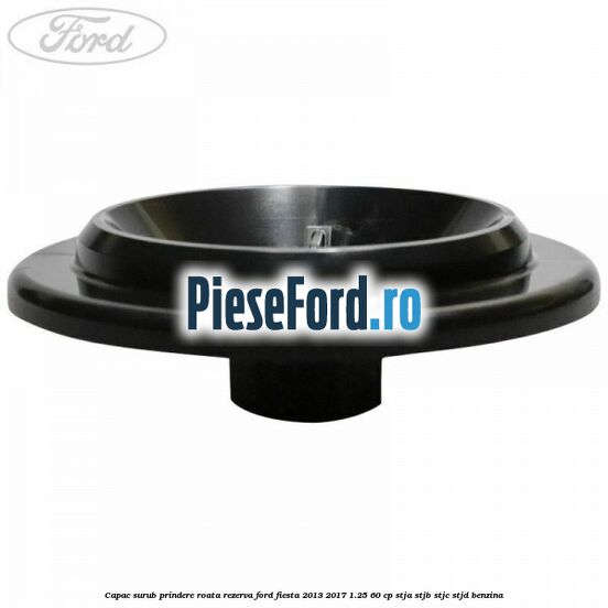 Capac surub prindere roata rezerva Ford Fiesta 2013-2017 1.25 60 cp STJA, STJB, STJC, STJD benzina