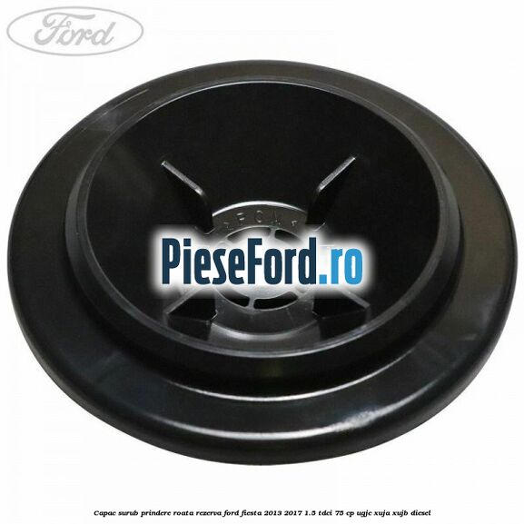 Capac surub prindere roata rezerva Ford Fiesta 2013-2017 1.5 TDCi 75 cp UGJC, XUJA, XUJB diesel