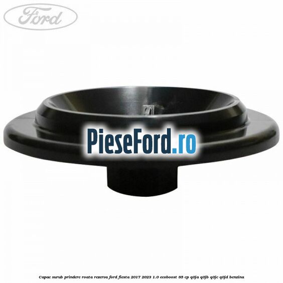 Capac surub prindere roata rezerva Ford Fiesta 2017-2023 1.0 EcoBoost 85 cp Q0JA, Q0JB, Q0JC, Q0JD benzina