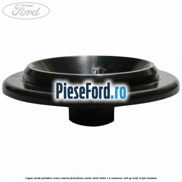 Capac surub prindere roata rezerva Ford Fiesta Active 2018-2023 1.0 EcoBoost 125 cp Capac surub prindere roata rezerva Ford Fiesta Active 2018-2023 1.0 EcoBoost 125 cp M1JL, M1JM benzina