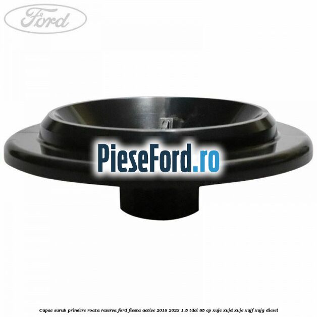 Capac surub prindere roata rezerva Ford Fiesta Active 2018-2023 1.5 TDCi 85 cp Capac surub prindere roata rezerva Ford Fiesta Active 2018-2023 1.5 TDCi 85 cp XUJC, XUJD, XUJE, XUJF, XUJG diesel