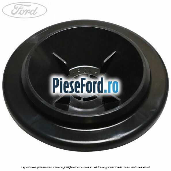 Capac surub prindere roata rezerva Ford Focus 2014-2018 1.5 TDCi 120 cp Capac surub prindere roata rezerva Ford Focus 2014-2018 1.5 TDCi 120 cp XWDA, XWDB, XWDC, XWDD, XWDE diesel