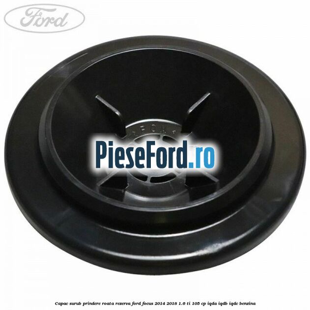Capac surub prindere roata rezerva Ford Focus 2014-2018 1.6 Ti 105 cp IQDA, IQDB, IQDC benzina