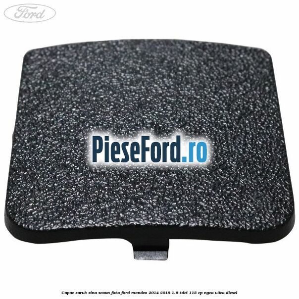 Capac surub sina scaun fata Ford Mondeo 2014-2018 1.6 TDCi 115 cp NGCA, U3CA diesel
