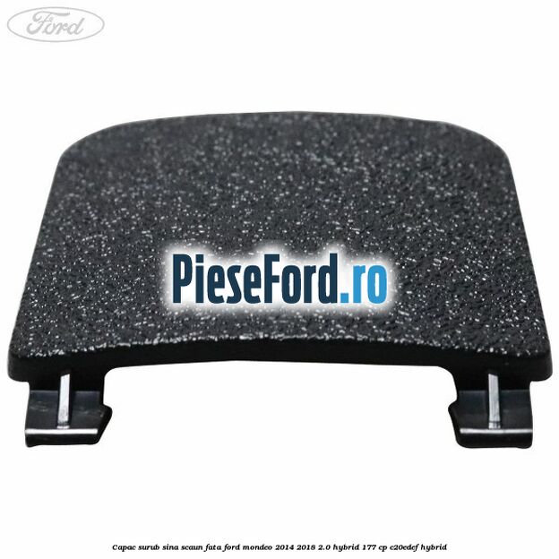 Capac surub sina scaun fata Ford Mondeo 2014-2018 2.0 Hybrid 177 cp Capac surub sina scaun fata Ford Mondeo 2014-2018 2.0 Hybrid 177 cp C20EDEF hybrid