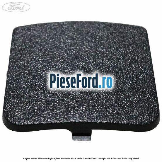 Capac surub sina scaun fata Ford Mondeo 2014-2018 2.0 TDCi 4x4 150 cp T7CA, T7CC, T7CD, T7CE, T7CF diesel